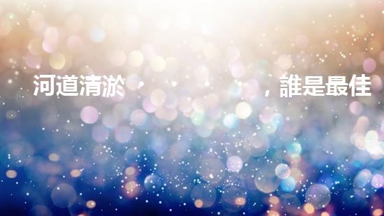 河道清淤，誰是最佳機(jī)械伙伴？